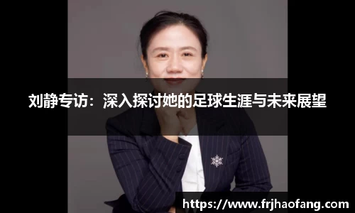 刘静专访：深入探讨她的足球生涯与未来展望