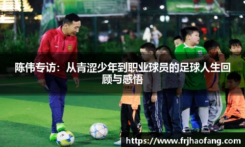 陈伟专访：从青涩少年到职业球员的足球人生回顾与感悟