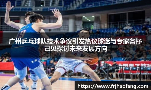 广州乒乓球队技术争议引发热议球迷与专家各抒己见探讨未来发展方向