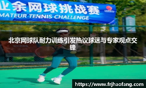北京网球队耐力训练引发热议球迷与专家观点交锋