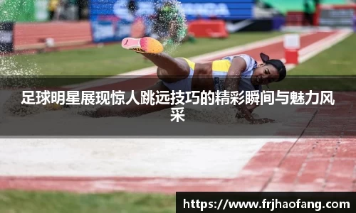 足球明星展现惊人跳远技巧的精彩瞬间与魅力风采