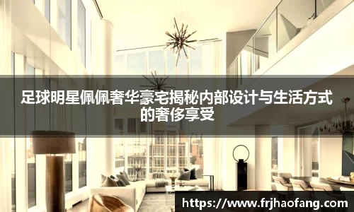 足球明星佩佩奢华豪宅揭秘内部设计与生活方式的奢侈享受