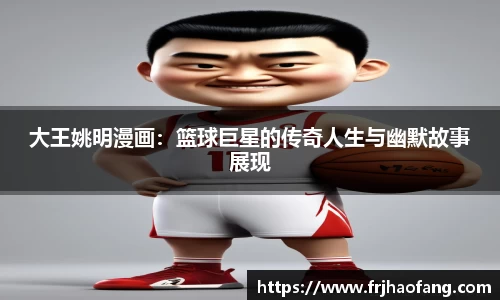 大王姚明漫画：篮球巨星的传奇人生与幽默故事展现
