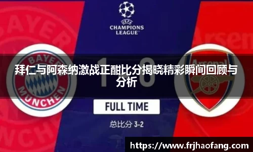 拜仁与阿森纳激战正酣比分揭晓精彩瞬间回顾与分析