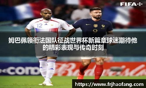 姆巴佩领衔法国队征战世界杯新篇章球迷期待他的精彩表现与传奇时刻